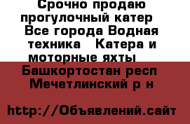 Срочно продаю прогулочный катер - Все города Водная техника » Катера и моторные яхты   . Башкортостан респ.,Мечетлинский р-н